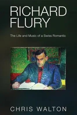 Richard Flury: Život a hudba švýcarského romantika - Richard Flury: The Life and Music of a Swiss Romantic
