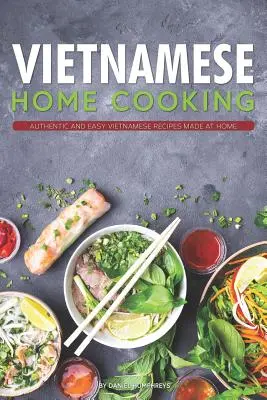 Vietnamská domácí kuchyně: Autentické a snadné vietnamské recepty připravené v domácích podmínkách. - Vietnamese Home Cooking: Authentic and Easy Vietnamese Recipes Made at Home