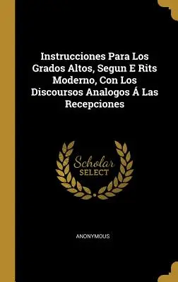 Instrucciones Para Los Grados Altos, Segun E Rits Moderno, Con Los Discoursos Analogos Las Recepciones - Instrucciones Para Los Grados Altos, Segun E Rits Moderno, Con Los Discoursos Analogos  Las Recepciones