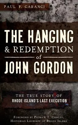 Oběšení a vykoupení Johna Gordona: Skutečný příběh poslední popravy na Rhode Islandu - The Hanging and Redemption of John Gordon: The True Story of Rhode Island's Last Execution