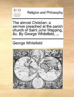 Téměř křesťan: Kázání, které George Whitefield pronesl ve farním kostele svatého Jana ve Wappingu, a další, ... - The Almost Christian: A Sermon Preached at the Parish Church of Saint John Wapping, &C. by George Whitefield, ...