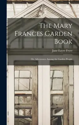 Kniha o zahradě Mary Frances, aneb, Dobrodružství mezi zahradními lidmi - The Mary Frances Garden Book; or, Adventures Among the Garden People