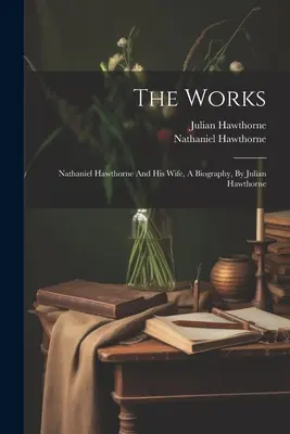 The Works: Nathaniel Hawthorne and His Wife, A Biography, by Julian Hawthorne: Nathaniel Hawthorne and His Wife, A Biography, by Julian Hawthorne - The Works: Nathaniel Hawthorne And His Wife, A Biography, By Julian Hawthorne
