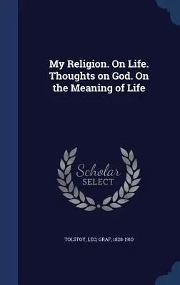 Moje náboženství. O životě. Myšlenky o Bohu. O smyslu života - My Religion. On Life. Thoughts on God. On the Meaning of Life