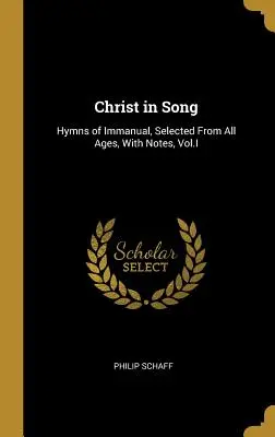 Kristus v písni: Chvalozpěvy Immanuelovy, vybrané ze všech věků, s poznámkami, I. díl - Christ in Song: Hymns of Immanual, Selected From All Ages, With Notes, Vol.I