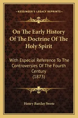 O raných dějinách učení o Duchu svatém: Se zvláštním zřetelem ke sporům ve čtvrtém století. - On The Early History Of The Doctrine Of The Holy Spirit: With Especial Reference To The Controversies Of The Fourth Century