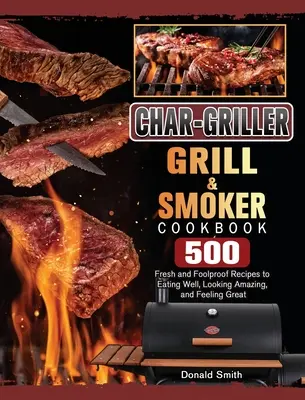 Char-Griller Grill & Smoker Cookbook (Kuchařka pro grily a udírny): 500 čerstvých a spolehlivých receptů, jak se dobře najíst, vypadat úžasně a cítit se skvěle. - Char-Griller Grill & Smoker Cookbook: 500 Fresh and Foolproof Recipes to Eating Well, Looking Amazing, and Feeling Great
