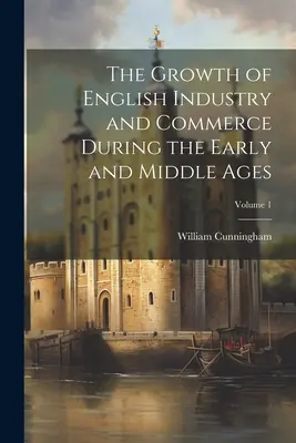 Růst anglického průmyslu a obchodu v raném a středověku; 1. díl - The Growth of English Industry and Commerce During the Early and Middle Ages; Volume 1