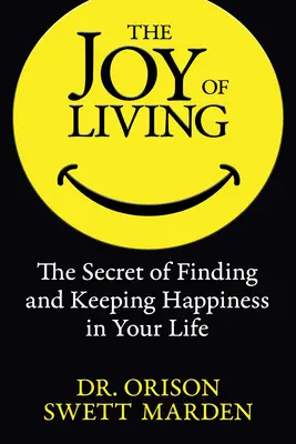 Radost ze života: Tajemství, jak najít a udržet si v životě štěstí (The Secret of Finding and Keeping Happiness in Your Life). - The Joy of Living: The Secret of Finding and Keeping Happiness in Your Life