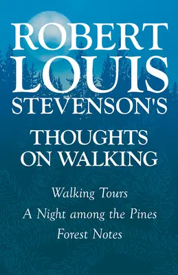 Myšlenky Roberta Louise Stevensona o chůzi - Vycházky - Noc mezi borovicemi - Zápisky o lese - Robert Louis Stevenson's Thoughts on Walking - Walking Tours - A Night Among the Pines - Forest Notes