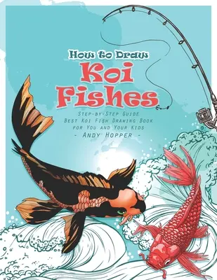 Jak nakreslit ryby Koi Krok za krokem: Nejlepší kniha na kreslení ryb koi pro vás a vaše děti. - How to Draw Koi Fishes Step-by-Step Guide: Best Koi Fish Drawing Book for You and Your Kids