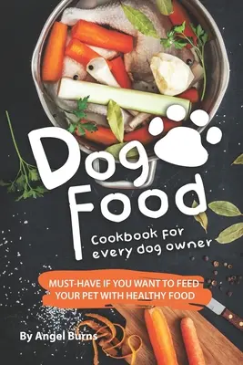 Kuchařka psích krmiv pro každého majitele psa: Nutnost, pokud chcete svého mazlíčka krmit zdravou stravou - Dog Food Cookbook for Every Dog Owner: Must-Have If You Want to Feed Your Pet with Healthy Food