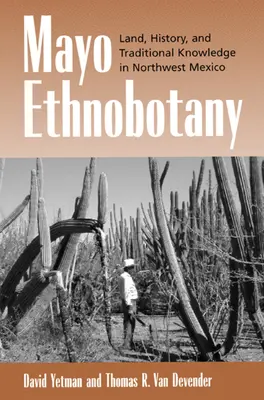 Mayo Etnobotanika: V severozápadním Mexiku se věnoval půdě, historii a tradičním znalostem. - Mayo Ethnobotany: Land, History, and Traditional Knowledge in Northwest Mexico