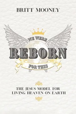 We Were Reborn For This: Ježíšův model života v nebi na zemi - We Were Reborn For This: The Jesus Model for Living Heaven on Earth