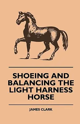 Podkovávání a vyvažování lehkého spřežení koní - Shoeing And Balancing The Light Harness Horse