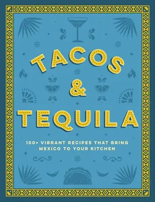Tacos a tequila: 100+ živých receptů, které přinesou Mexiko do vaší kuchyně - Tacos and Tequila: 100+ Vibrant Recipes That Bring Mexico to Your Kitchen
