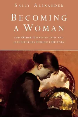 Stát se ženou: A další eseje z dějin feminismu 19. a 20. století - Becoming a Woman: And Other Essays in 19th and 20th Century Feminist History