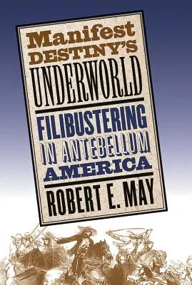 Podsvětí Manifest Destiny: Filibustering v Americe v období před naším letopočtem - Manifest Destiny's Underworld: Filibustering in Antebellum America