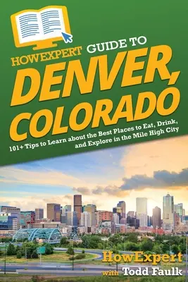 JakExpertův průvodce Denverem v Coloradu: 101+ tipů, jak se dozvědět o nejlepších místech k jídlu, pití a poznávání v Mile High City - HowExpert Guide to Denver, Colorado: 101+ Tips to Learn about the Best Places to Eat, Drink, and Explore in the Mile High City