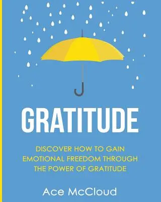 Vděčnost: Objevte, jak získat emoční svobodu díky síle vděčnosti. - Gratitude: Discover How To Gain Emotional Freedom Through The Power Of Gratitude