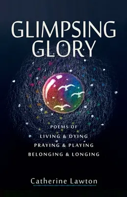 Záblesky slávy: Básně o životě a umírání, modlitbách a hrách, sounáležitosti a touze - Glimpsing Glory: Poems of Living & Dying, Praying & Playing, Belonging & Longing