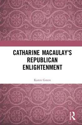 Republikánské osvícenství Catharine Macaulayové - Catharine Macaulay's Republican Enlightenment