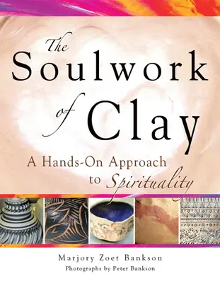 Soulwork of Clay: Hliněná kniha: Ruční přístup ke spiritualitě - Soulwork of Clay: A Hands-On Approach to Spirituality