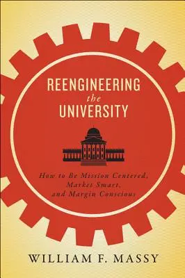 Reengineering the University: Jak se soustředit na poslání, chytře reagovat na trh a dbát na marže? - Reengineering the University: How to Be Mission Centered, Market Smart, and Margin Conscious