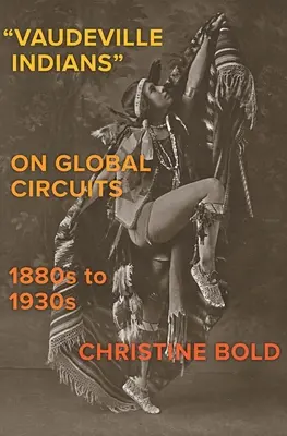 Vaudeville Indians on Global Circuits, 1880s-1930s (Indiáni ve vaudevillu na světových okruzích, 80. až 30. léta 19. století) - Vaudeville Indians on Global Circuits, 1880s-1930s