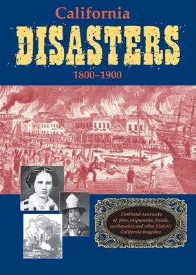 Kalifornské katastrofy 1800-1900: Příběhy z první ruky o požárech, ztroskotáních, záplavách, zemětřeseních a dalších historických kalifornských tragédiích. - California Disasters 1800-1900: Firsthand Accounts of Fires, Shipwrecks, Floods, Earthquakes, and Other Historic California Tragedies