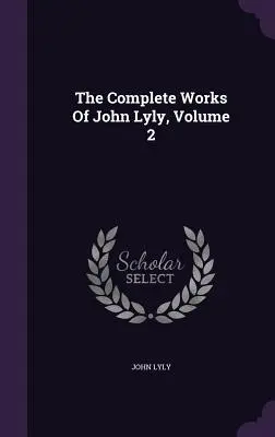 Souborné dílo Johna Lylyho, svazek 2 - The Complete Works Of John Lyly, Volume 2