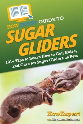 HowExpert Guide to Sugar Gliders: Jak si pořídit, chovat a pečovat o kluzáky cukrové jako domácí mazlíčky: 101+ tipů, jak se naučit, jak je chovat a jak o ně pečovat - HowExpert Guide to Sugar Gliders: 101+ Tips to Learn How to Get, Raise, and Care for Sugar Gliders as Pets
