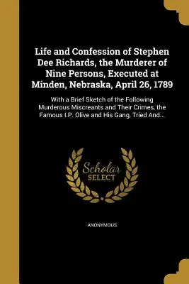 Život a zpověď Stephena Dee Richardse, vraha devíti osob, popraveného v Mindenu, Nebraska, 26. dubna 1789 - Life and Confession of Stephen Dee Richards, the Murderer of Nine Persons, Executed at Minden, Nebraska, April 26, 1789