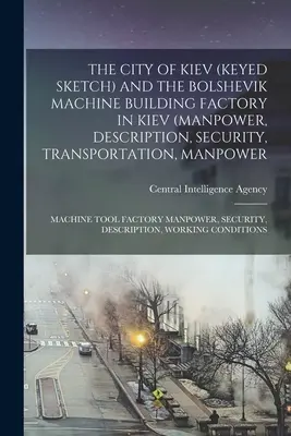 The City of Kiev (Keyed Sketch) and the Bolshevik Machine Building Factory in Kiev (Manpower, Description, Security, Transportation, Manpower; Machine