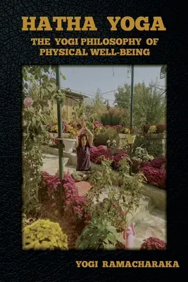 Hatha jóga: Jogínská filozofie tělesné pohody (Hatha Yoga: The Yogi Philosophy of Physical Well-Being) - Hatha Yoga: The Yogi Philosophy of Physical Well-Being