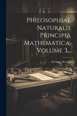 Philosophiae Naturalis Principia Mathematica, svazek 3... - Philosophiae Naturalis Principia Mathematica, Volume 3...