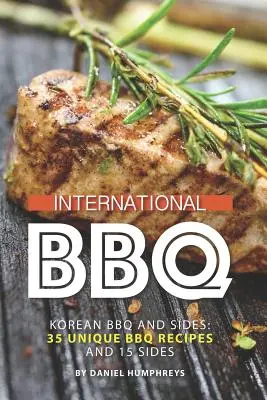 Mezinárodní grilování: korejské grilování a přílohy: Kuchyňské recepty: 35 jedinečných receptů na grilování a 15 příloh - International BBQ: Korean BBQ and Sides: 35 Unique BBQ Recipes and 15 Sides