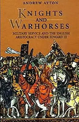 Rytíři a váleční koně: Vojenská služba a anglická šlechta za vlády Eduarda III. - Knights and Warhorses: Military Service and the English Aristocracy Under Edward III