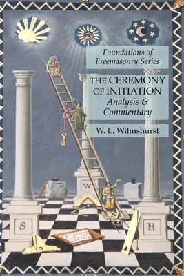 Obřad zasvěcení: Analýza a komentář: Základy svobodného zednářství (Foundations of Freemasonry Series) - The Ceremony of Initiation: Analysis & Commentary: Foundations of Freemasonry Series