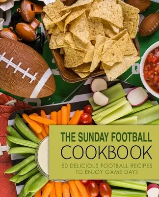 Nedělní fotbalová kuchařka: Kuchařka: 50 lahodných fotbalových receptů pro zpříjemnění herních dnů (2. vydání) - The Sunday Football Cookbook: 50 Delicious Football Recipes to Enjoy Game Days (2nd Edition)