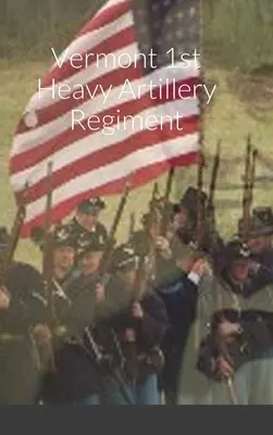 Historický náčrt a soupis 1. těžkého dělostřeleckého pluku ve Vermontu - Historical Sketch And Roster Of The Vermont 1st Heavy Artillery Regiment