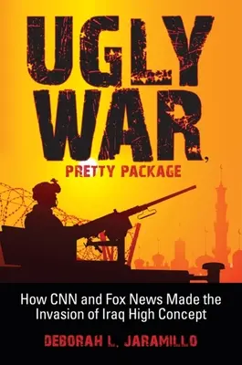 Ošklivá válka, hezký balíček: Jak CNN a Fox News udělaly z invaze do Iráku vysoký koncept - Ugly War, Pretty Package: How CNN and Fox News Made the Invasion of Iraq High Concept