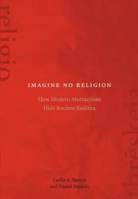 Představte si, že nemáte náboženství: Jak moderní abstrakce skrývají starověkou realitu? - Imagine No Religion: How Modern Abstractions Hide Ancient Realities