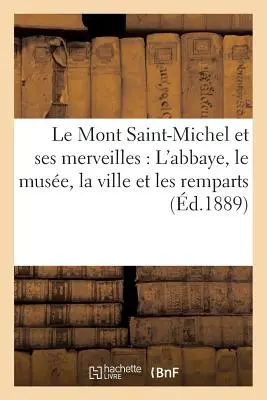 Le Mont Saint-Michel Et Ses Merveilles: l'Abbaye, Le Muse, La Ville Et Les Remparts (Mont Saint-Michel a jeho památky: opatství, múza, město a zbytky) - Le Mont Saint-Michel Et Ses Merveilles: l'Abbaye, Le Muse, La Ville Et Les Remparts