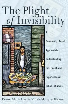 Úděl neviditelnosti: A Community-Based Approach to Understanding Educational Experiences of Urban Latina/os (Komunitní přístup k porozumění vzdělávacím zkušenostem Latinoameričanů ve městech) - The Plight of Invisibility: A Community-Based Approach to Understanding the Educational Experiences of Urban Latina/os