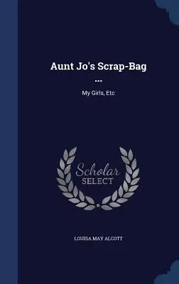 Pytel s odpadky tety Jo ...: Moje děvčata atd. - Aunt Jo's Scrap-Bag ...: My Girls, Etc