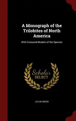 Monografie trilobitů Severní Ameriky: S barevnými modely druhů - A Monograph of the Trilobites of North America: With Coloured Models of the Species