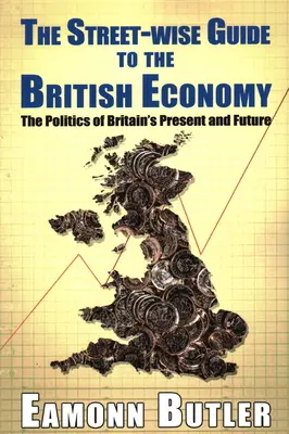 Průvodce britskou ekonomikou Streetwise: Politika současnosti a budoucnosti Velké Británie - The Streetwise Guide To The British Economy: The Politics Of Britain's Present And Future