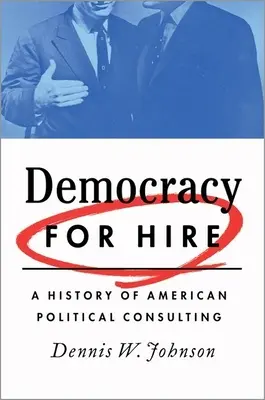 Demokracie k pronájmu: Dějiny amerického politického poradenství - Democracy for Hire: A History of American Political Consulting