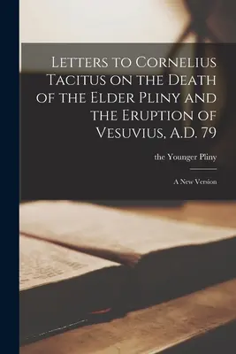 Dopisy Kornéliu Tacitovi o smrti Plinia staršího a o erupci Vesuvu roku 79 n. l: Nová verze - Letters to Cornelius Tacitus on the Death of the Elder Pliny and the Eruption of Vesuvius, A.D. 79: A new Version